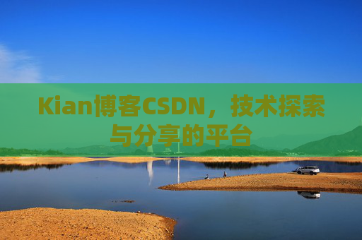 Kian博客CSDN，技术探索与分享的平台